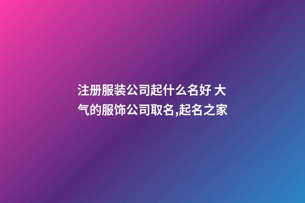注册服装公司起什么名好 大气的服饰公司取名,起名之家